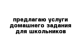 предлагаю услуги домашнего задания для школьников